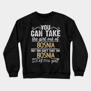 You Can Take The Girl Out Of Bosnia & Herzegovina But You Cant Take The Bosnia & Herzegovina Out Of The Girl Design - Gift for Bosnian Herzegovinian With Bosnia And Herzegovina Roots Crewneck Sweatshirt